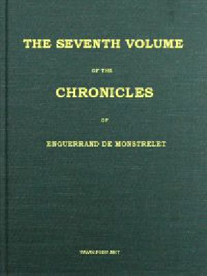 [Gutenberg 58083] • The Chronicles of Enguerrand de Monstrelet, (Vol. 7 of 13) / Containing an account of the cruel civil wars between the / houses of Orleans and Burgundy
